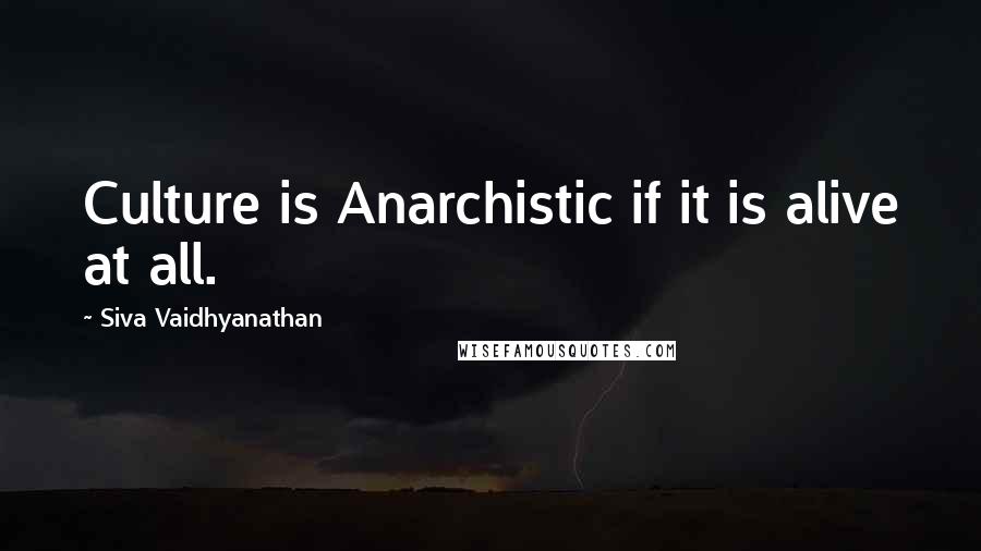 Siva Vaidhyanathan Quotes: Culture is Anarchistic if it is alive at all.
