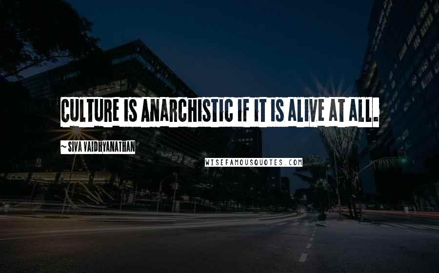 Siva Vaidhyanathan Quotes: Culture is Anarchistic if it is alive at all.