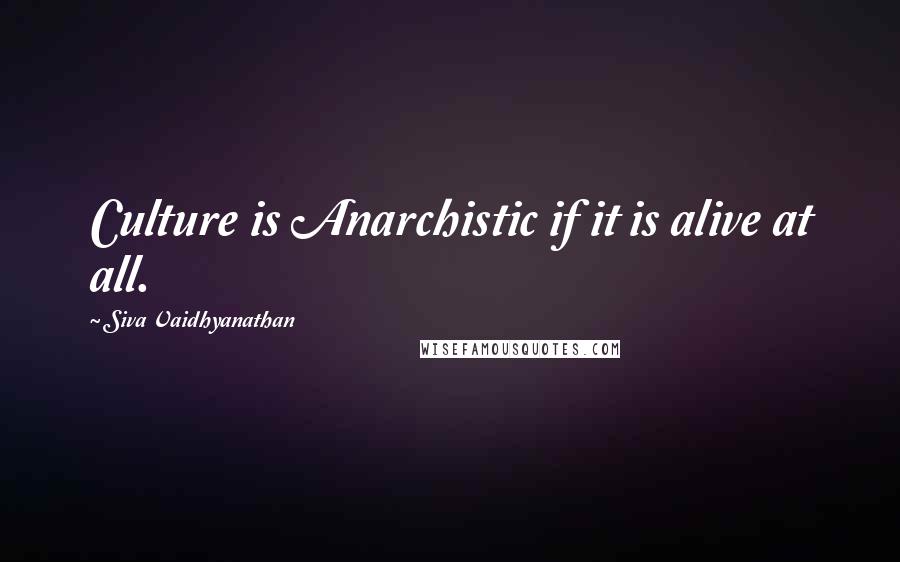 Siva Vaidhyanathan Quotes: Culture is Anarchistic if it is alive at all.