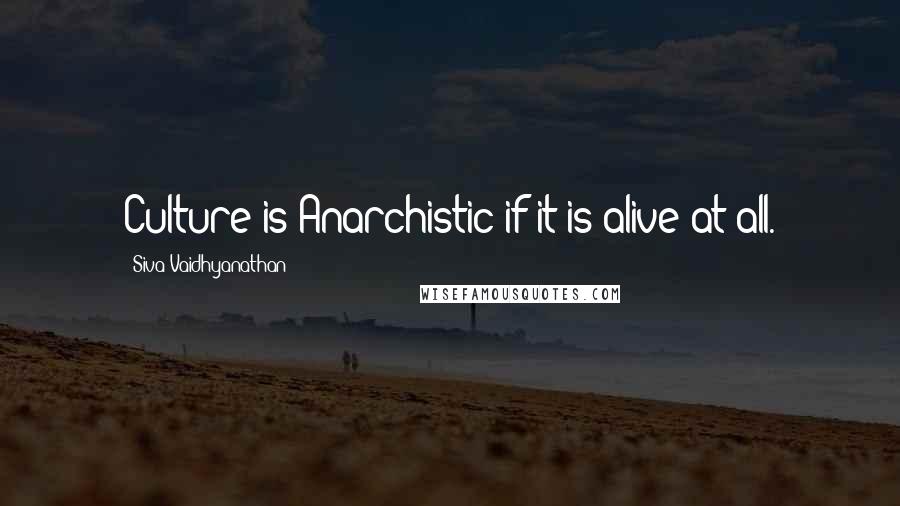 Siva Vaidhyanathan Quotes: Culture is Anarchistic if it is alive at all.