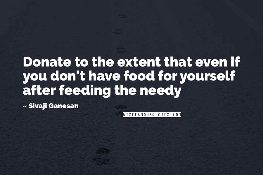 Sivaji Ganesan Quotes: Donate to the extent that even if you don't have food for yourself after feeding the needy