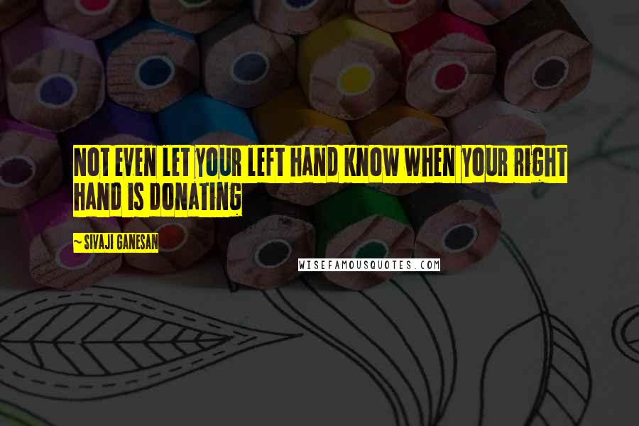 Sivaji Ganesan Quotes: Not even let your left hand know when your right hand is donating