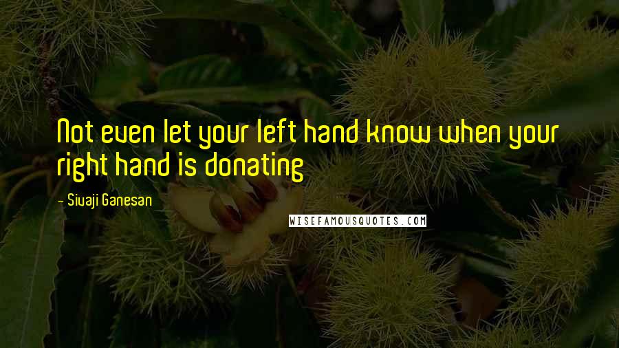 Sivaji Ganesan Quotes: Not even let your left hand know when your right hand is donating