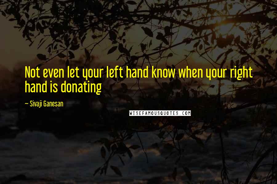 Sivaji Ganesan Quotes: Not even let your left hand know when your right hand is donating