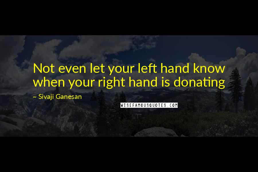 Sivaji Ganesan Quotes: Not even let your left hand know when your right hand is donating