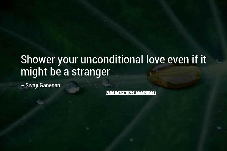 Sivaji Ganesan Quotes: Shower your unconditional love even if it might be a stranger