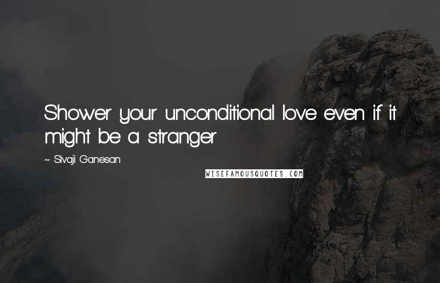 Sivaji Ganesan Quotes: Shower your unconditional love even if it might be a stranger