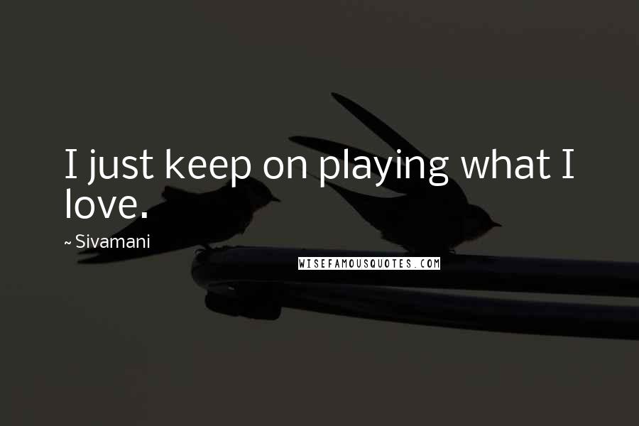 Sivamani Quotes: I just keep on playing what I love.