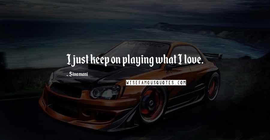 Sivamani Quotes: I just keep on playing what I love.