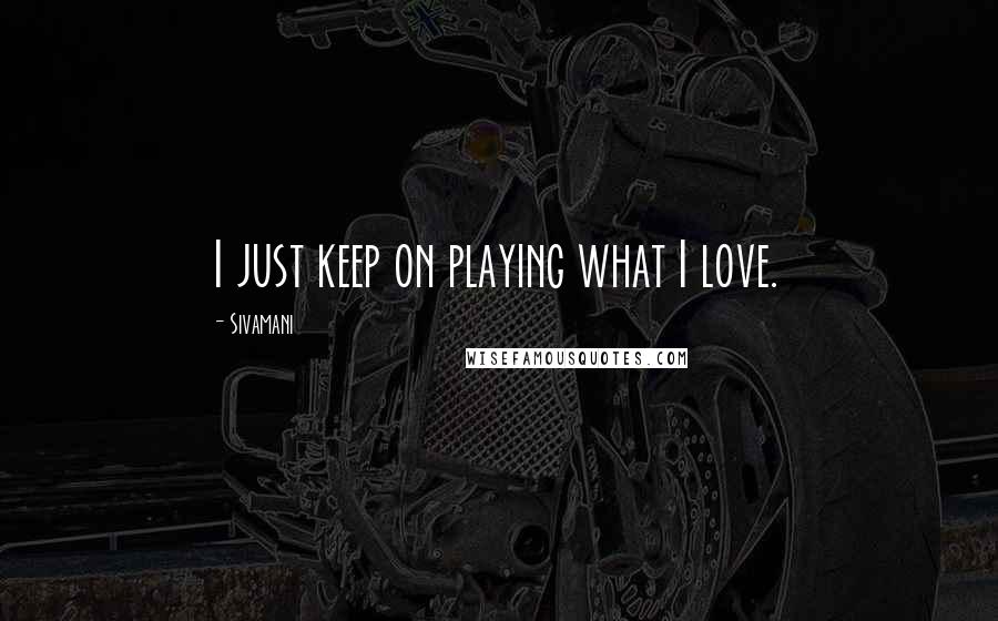 Sivamani Quotes: I just keep on playing what I love.