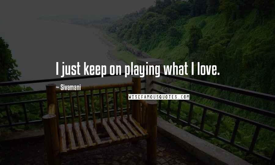 Sivamani Quotes: I just keep on playing what I love.