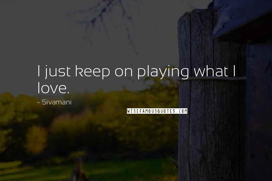Sivamani Quotes: I just keep on playing what I love.