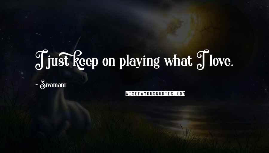 Sivamani Quotes: I just keep on playing what I love.