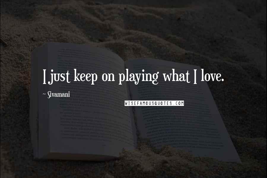 Sivamani Quotes: I just keep on playing what I love.