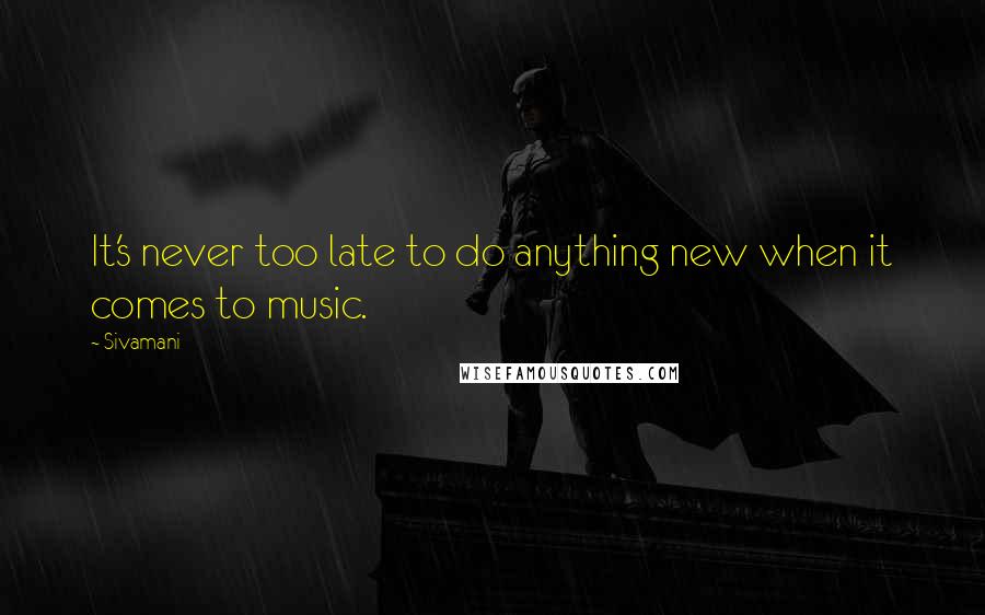 Sivamani Quotes: It's never too late to do anything new when it comes to music.