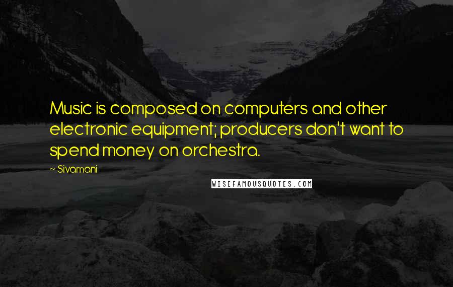 Sivamani Quotes: Music is composed on computers and other electronic equipment; producers don't want to spend money on orchestra.
