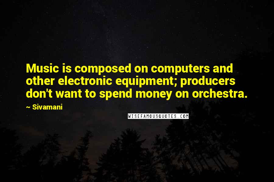 Sivamani Quotes: Music is composed on computers and other electronic equipment; producers don't want to spend money on orchestra.