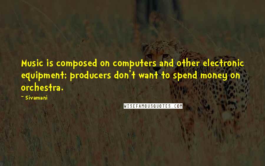 Sivamani Quotes: Music is composed on computers and other electronic equipment; producers don't want to spend money on orchestra.