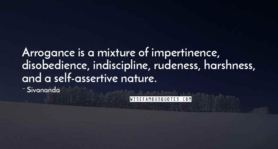 Sivananda Quotes: Arrogance is a mixture of impertinence, disobedience, indiscipline, rudeness, harshness, and a self-assertive nature.