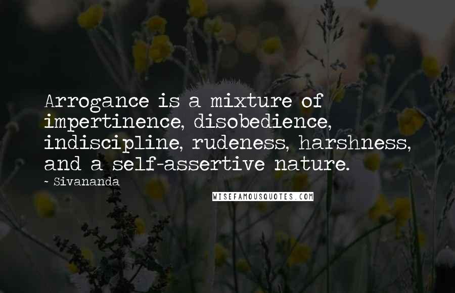 Sivananda Quotes: Arrogance is a mixture of impertinence, disobedience, indiscipline, rudeness, harshness, and a self-assertive nature.