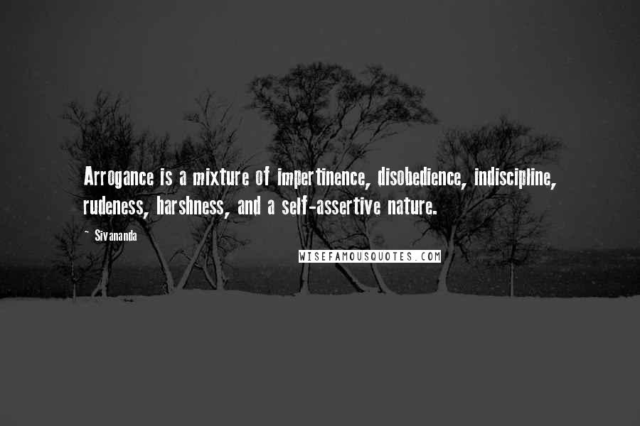 Sivananda Quotes: Arrogance is a mixture of impertinence, disobedience, indiscipline, rudeness, harshness, and a self-assertive nature.