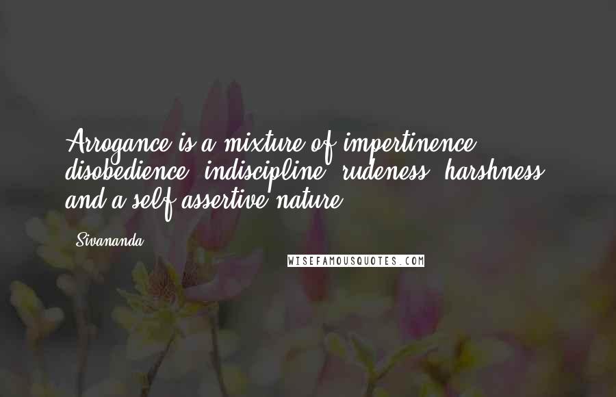 Sivananda Quotes: Arrogance is a mixture of impertinence, disobedience, indiscipline, rudeness, harshness, and a self-assertive nature.