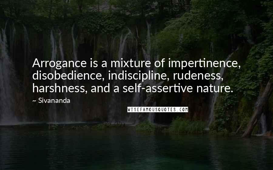 Sivananda Quotes: Arrogance is a mixture of impertinence, disobedience, indiscipline, rudeness, harshness, and a self-assertive nature.