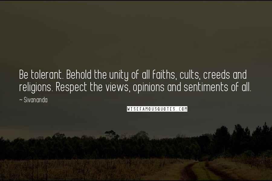 Sivananda Quotes: Be tolerant. Behold the unity of all faiths, cults, creeds and religions. Respect the views, opinions and sentiments of all.