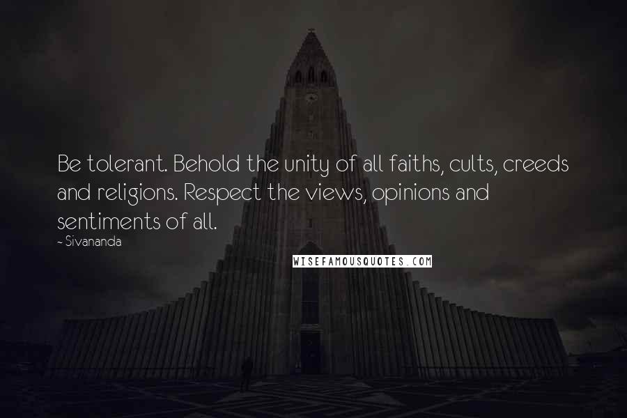 Sivananda Quotes: Be tolerant. Behold the unity of all faiths, cults, creeds and religions. Respect the views, opinions and sentiments of all.