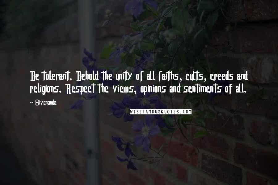 Sivananda Quotes: Be tolerant. Behold the unity of all faiths, cults, creeds and religions. Respect the views, opinions and sentiments of all.
