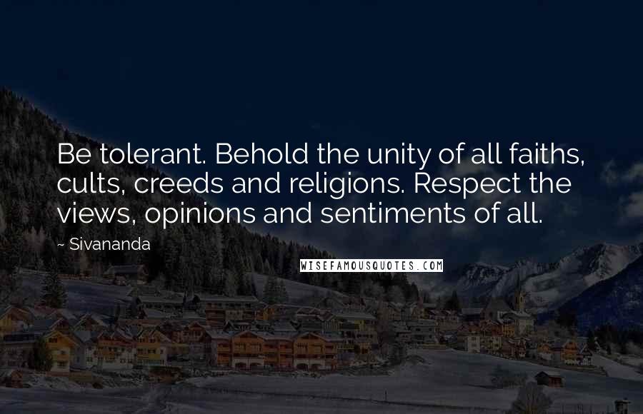 Sivananda Quotes: Be tolerant. Behold the unity of all faiths, cults, creeds and religions. Respect the views, opinions and sentiments of all.