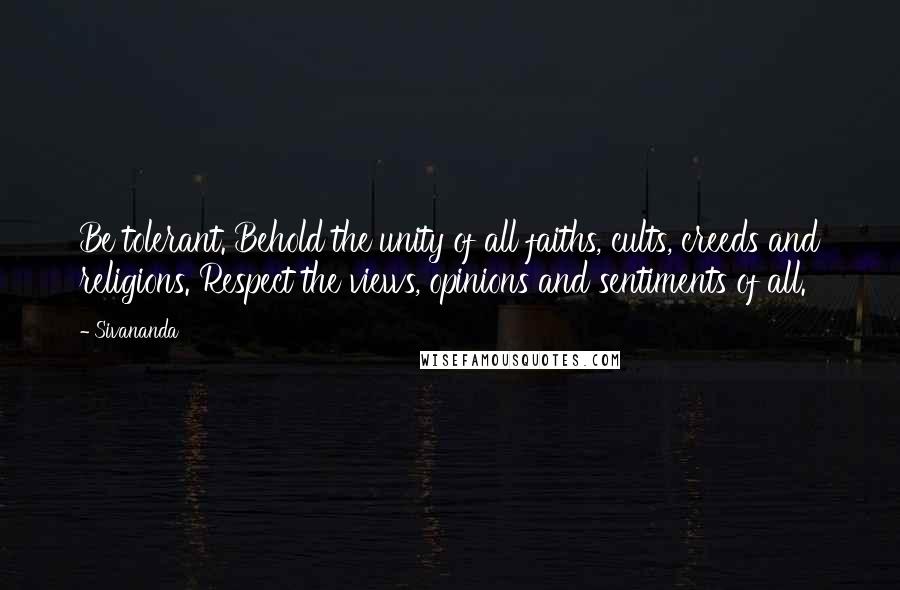 Sivananda Quotes: Be tolerant. Behold the unity of all faiths, cults, creeds and religions. Respect the views, opinions and sentiments of all.