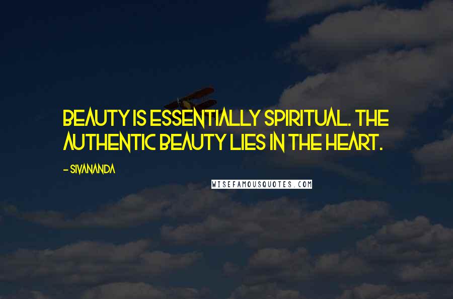 Sivananda Quotes: Beauty is essentially spiritual. The authentic beauty lies in the heart.