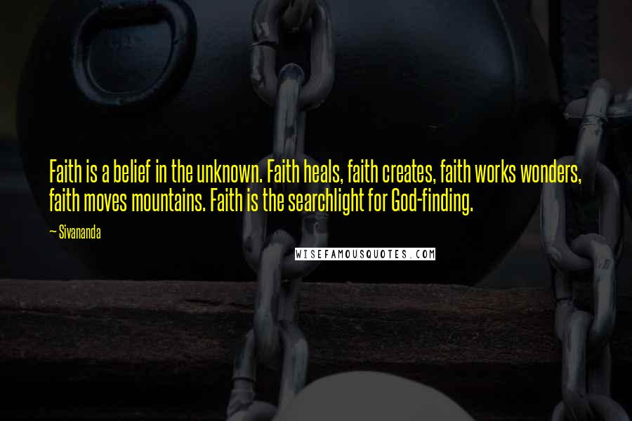 Sivananda Quotes: Faith is a belief in the unknown. Faith heals, faith creates, faith works wonders, faith moves mountains. Faith is the searchlight for God-finding.