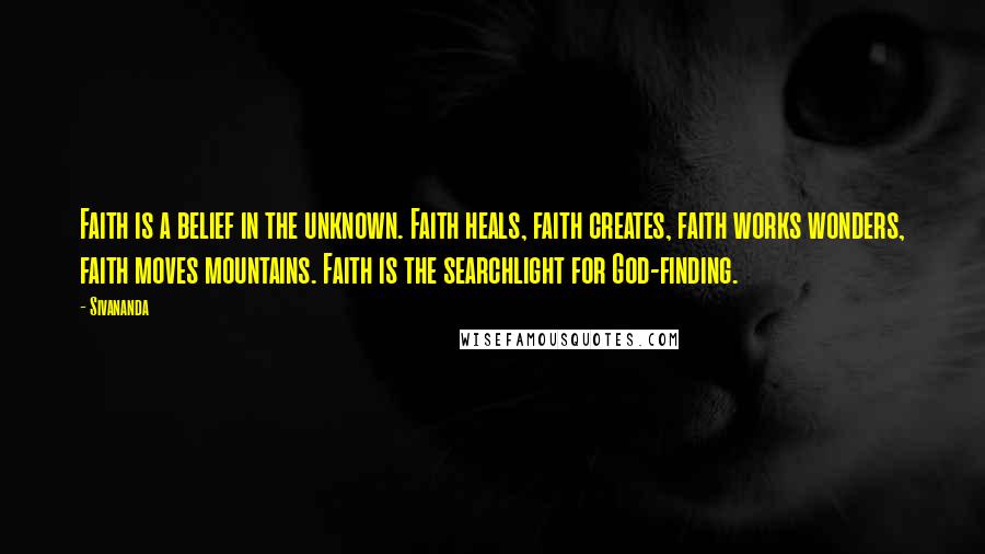 Sivananda Quotes: Faith is a belief in the unknown. Faith heals, faith creates, faith works wonders, faith moves mountains. Faith is the searchlight for God-finding.