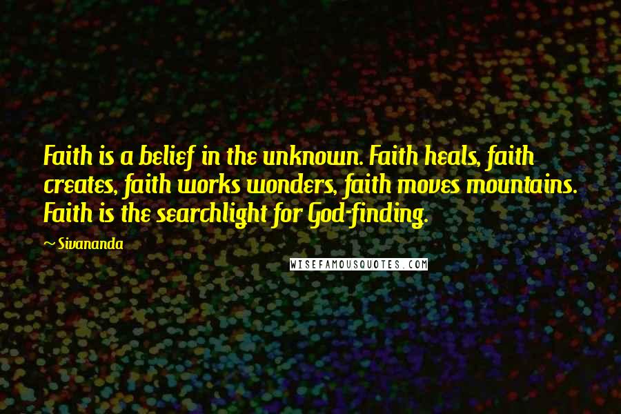 Sivananda Quotes: Faith is a belief in the unknown. Faith heals, faith creates, faith works wonders, faith moves mountains. Faith is the searchlight for God-finding.