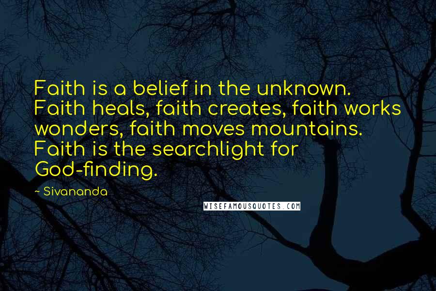 Sivananda Quotes: Faith is a belief in the unknown. Faith heals, faith creates, faith works wonders, faith moves mountains. Faith is the searchlight for God-finding.