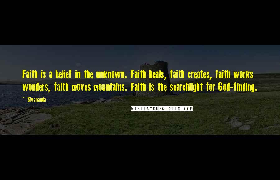 Sivananda Quotes: Faith is a belief in the unknown. Faith heals, faith creates, faith works wonders, faith moves mountains. Faith is the searchlight for God-finding.