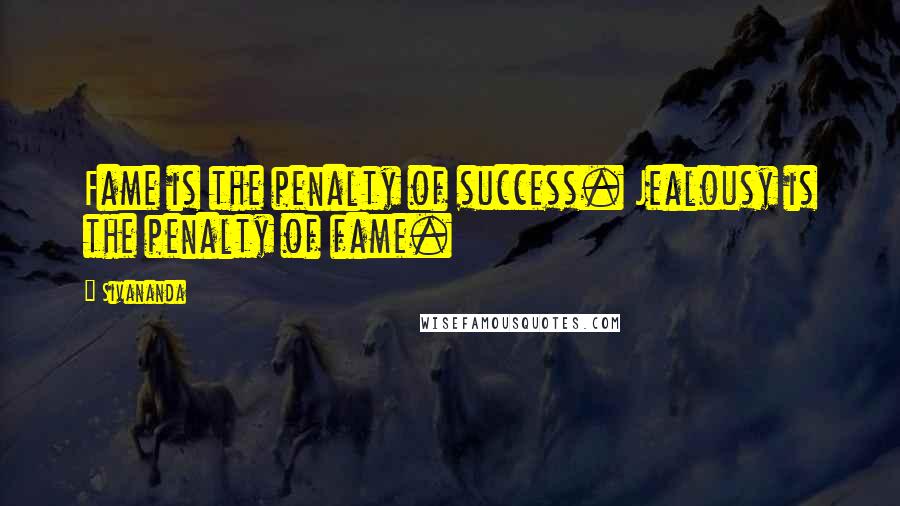 Sivananda Quotes: Fame is the penalty of success. Jealousy is the penalty of fame.