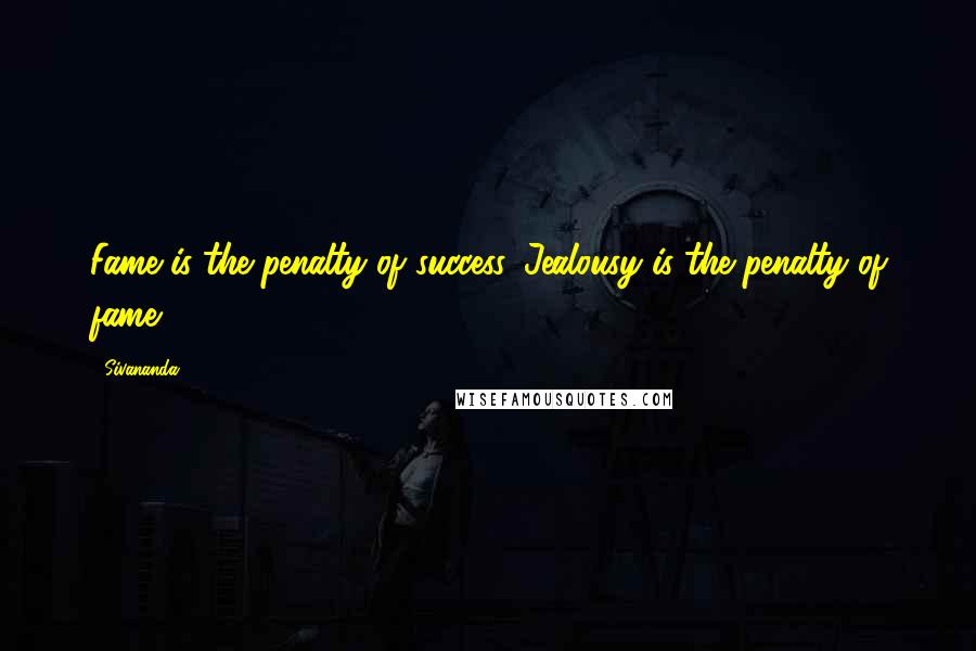 Sivananda Quotes: Fame is the penalty of success. Jealousy is the penalty of fame.