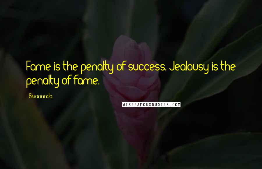 Sivananda Quotes: Fame is the penalty of success. Jealousy is the penalty of fame.