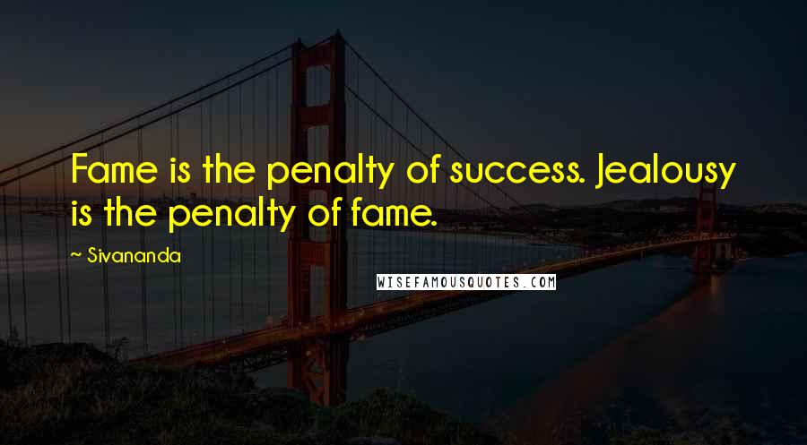 Sivananda Quotes: Fame is the penalty of success. Jealousy is the penalty of fame.