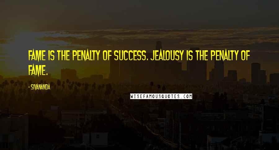 Sivananda Quotes: Fame is the penalty of success. Jealousy is the penalty of fame.