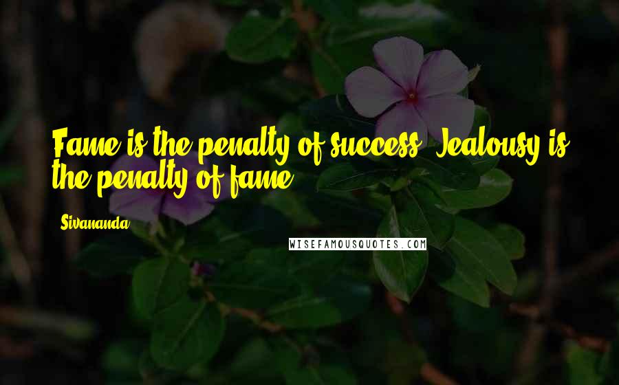 Sivananda Quotes: Fame is the penalty of success. Jealousy is the penalty of fame.