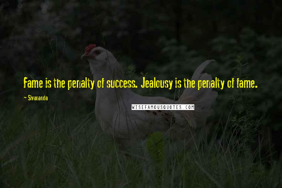 Sivananda Quotes: Fame is the penalty of success. Jealousy is the penalty of fame.