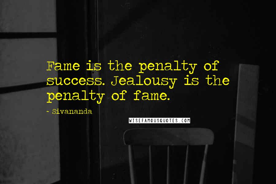 Sivananda Quotes: Fame is the penalty of success. Jealousy is the penalty of fame.