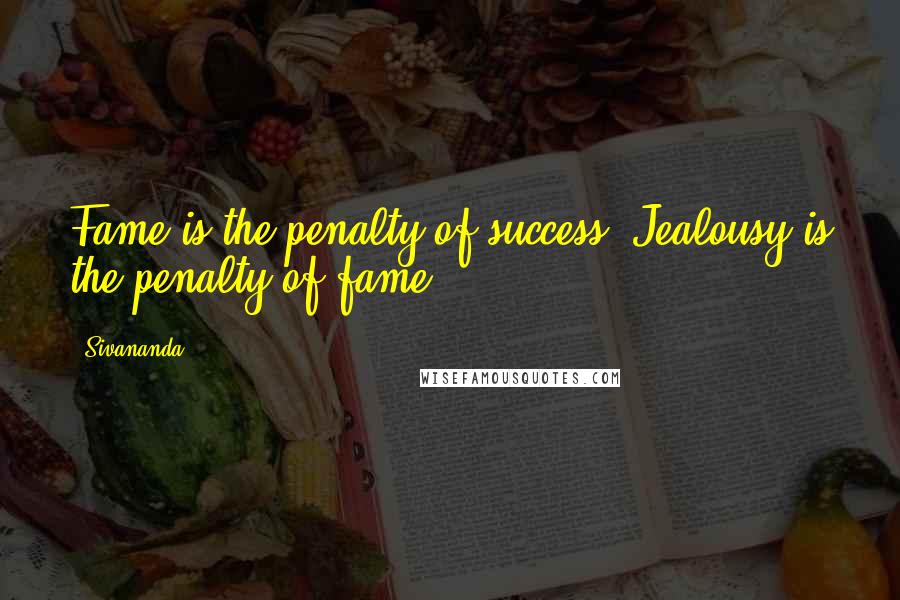 Sivananda Quotes: Fame is the penalty of success. Jealousy is the penalty of fame.