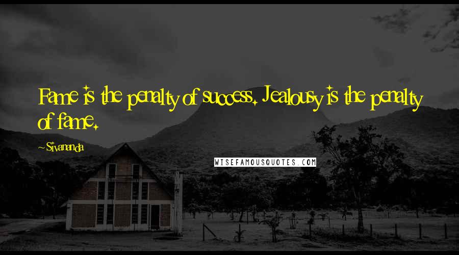 Sivananda Quotes: Fame is the penalty of success. Jealousy is the penalty of fame.