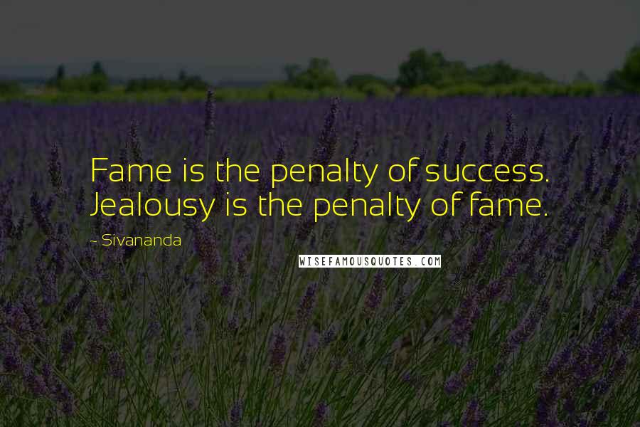 Sivananda Quotes: Fame is the penalty of success. Jealousy is the penalty of fame.