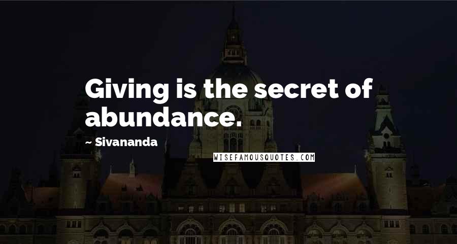 Sivananda Quotes: Giving is the secret of abundance.
